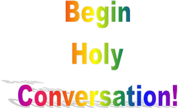  Begin
 Holy
 Conversation!
